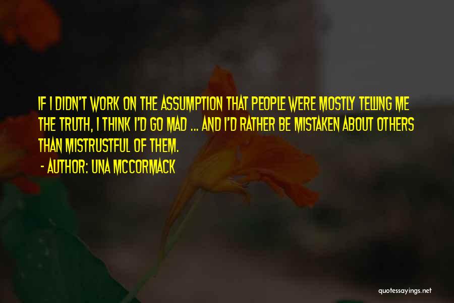 Una McCormack Quotes: If I Didn't Work On The Assumption That People Were Mostly Telling Me The Truth, I Think I'd Go Mad