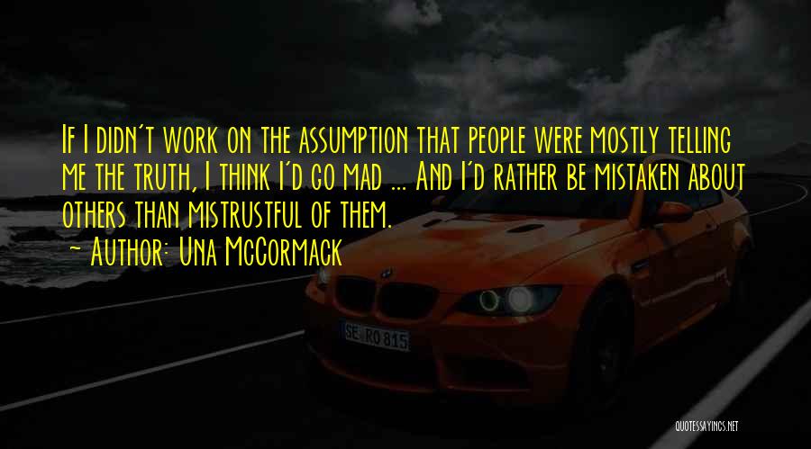 Una McCormack Quotes: If I Didn't Work On The Assumption That People Were Mostly Telling Me The Truth, I Think I'd Go Mad