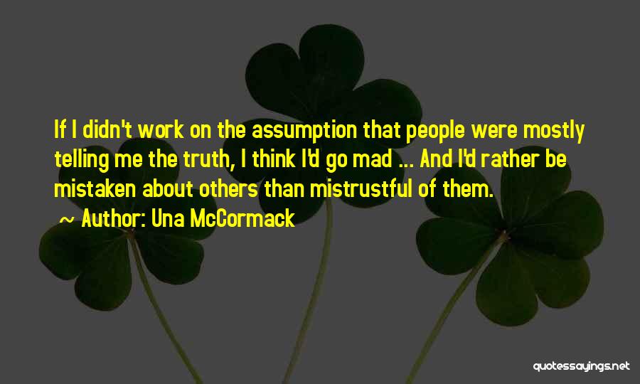 Una McCormack Quotes: If I Didn't Work On The Assumption That People Were Mostly Telling Me The Truth, I Think I'd Go Mad