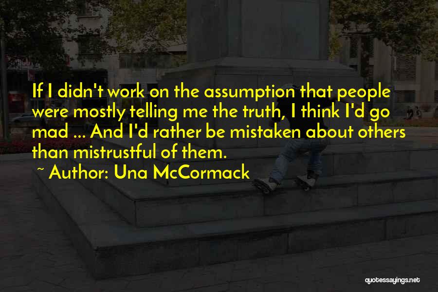 Una McCormack Quotes: If I Didn't Work On The Assumption That People Were Mostly Telling Me The Truth, I Think I'd Go Mad