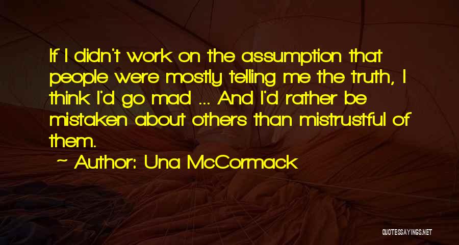 Una McCormack Quotes: If I Didn't Work On The Assumption That People Were Mostly Telling Me The Truth, I Think I'd Go Mad