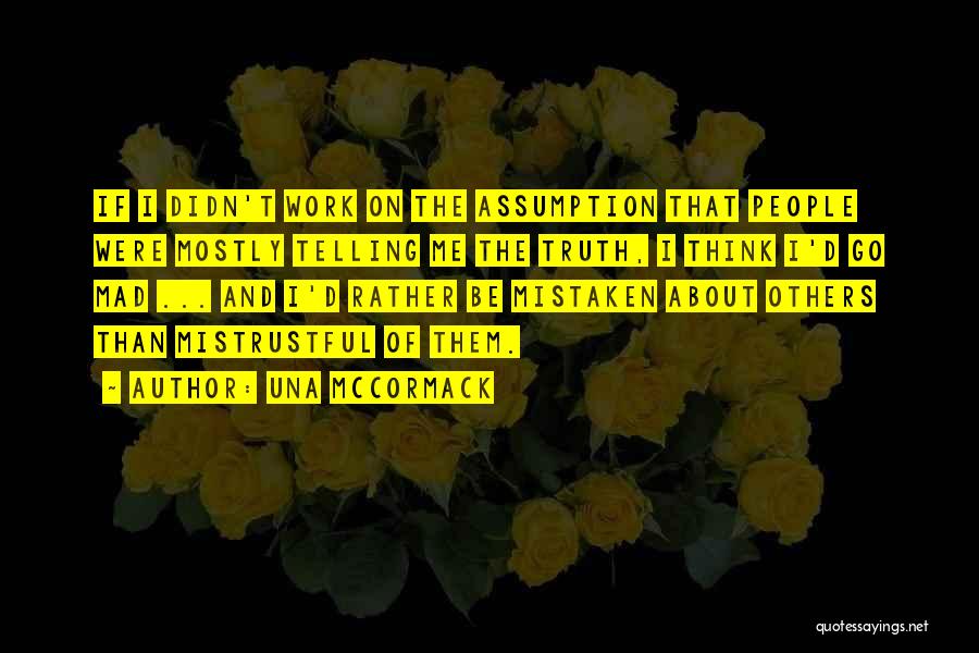 Una McCormack Quotes: If I Didn't Work On The Assumption That People Were Mostly Telling Me The Truth, I Think I'd Go Mad