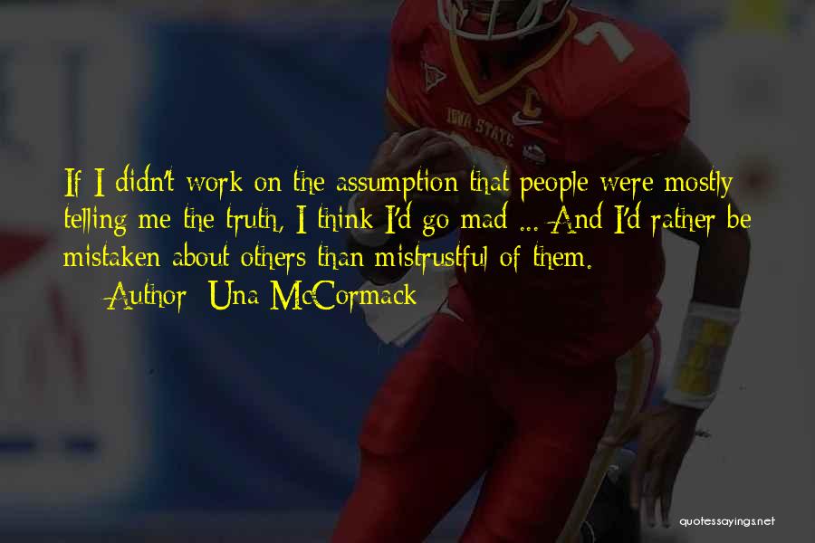 Una McCormack Quotes: If I Didn't Work On The Assumption That People Were Mostly Telling Me The Truth, I Think I'd Go Mad