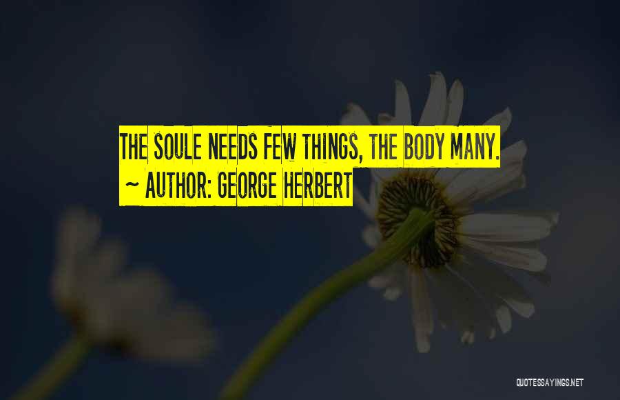 George Herbert Quotes: The Soule Needs Few Things, The Body Many.
