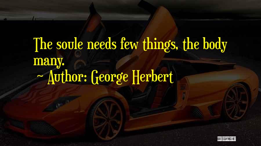 George Herbert Quotes: The Soule Needs Few Things, The Body Many.