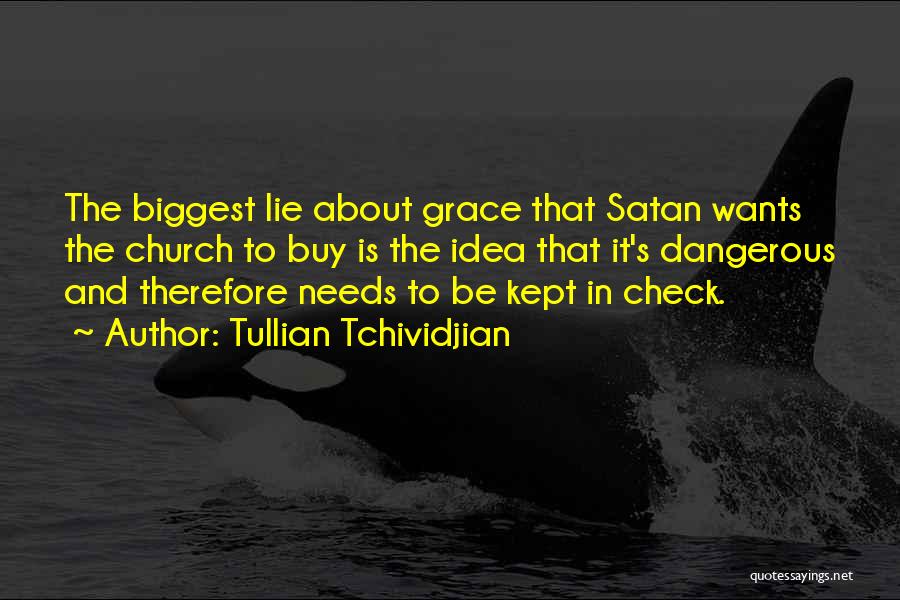 Tullian Tchividjian Quotes: The Biggest Lie About Grace That Satan Wants The Church To Buy Is The Idea That It's Dangerous And Therefore