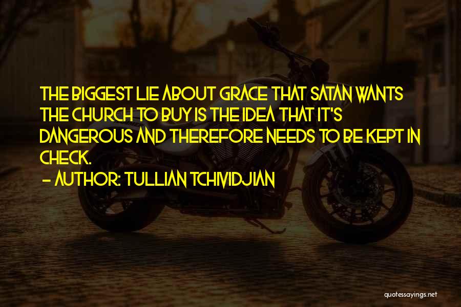 Tullian Tchividjian Quotes: The Biggest Lie About Grace That Satan Wants The Church To Buy Is The Idea That It's Dangerous And Therefore