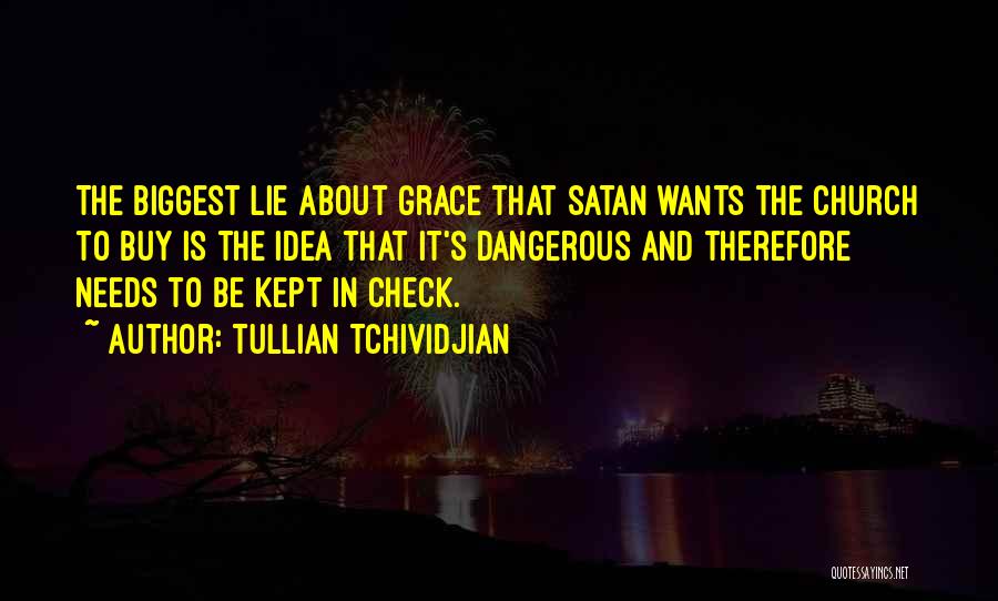 Tullian Tchividjian Quotes: The Biggest Lie About Grace That Satan Wants The Church To Buy Is The Idea That It's Dangerous And Therefore