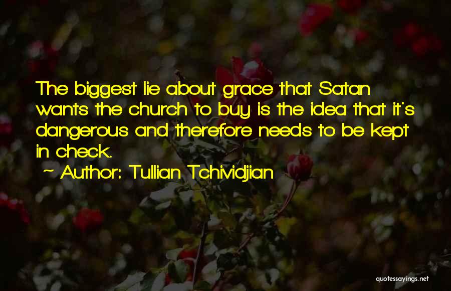 Tullian Tchividjian Quotes: The Biggest Lie About Grace That Satan Wants The Church To Buy Is The Idea That It's Dangerous And Therefore