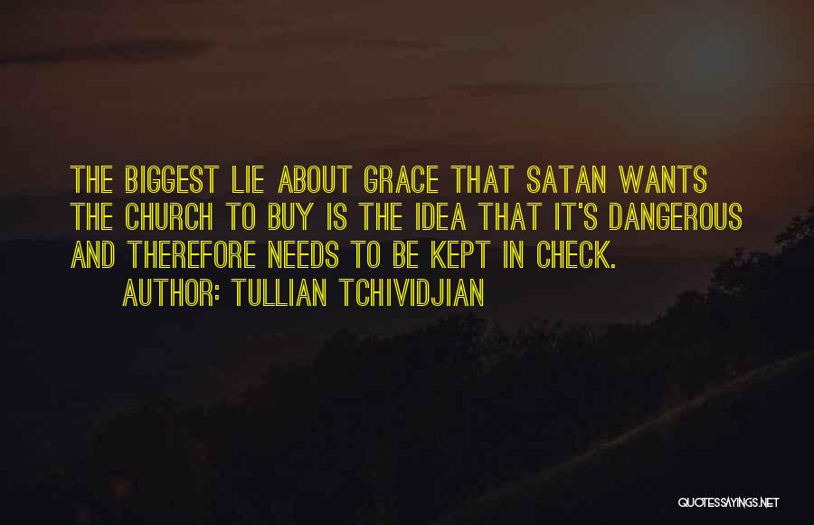 Tullian Tchividjian Quotes: The Biggest Lie About Grace That Satan Wants The Church To Buy Is The Idea That It's Dangerous And Therefore