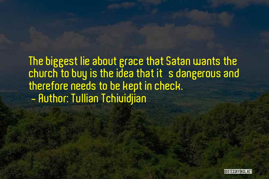 Tullian Tchividjian Quotes: The Biggest Lie About Grace That Satan Wants The Church To Buy Is The Idea That It's Dangerous And Therefore