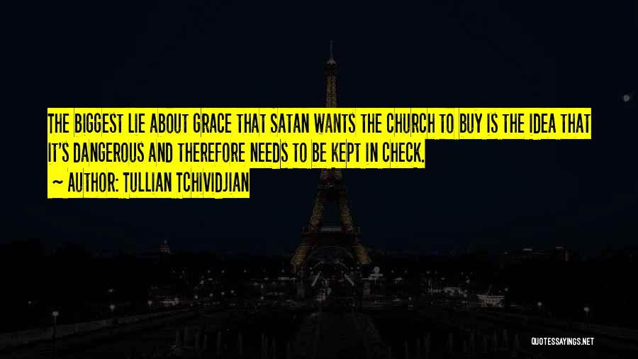 Tullian Tchividjian Quotes: The Biggest Lie About Grace That Satan Wants The Church To Buy Is The Idea That It's Dangerous And Therefore