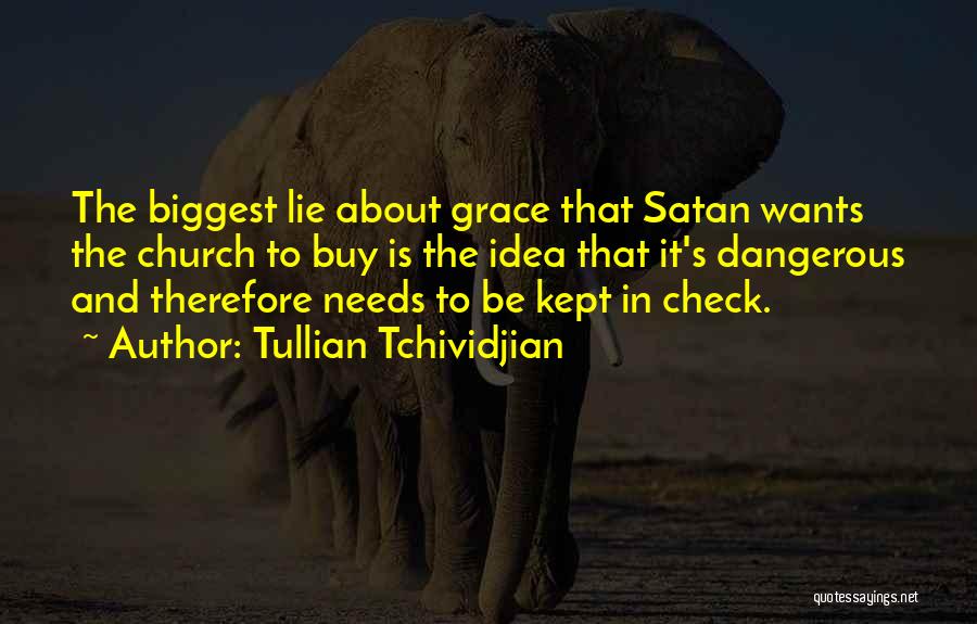 Tullian Tchividjian Quotes: The Biggest Lie About Grace That Satan Wants The Church To Buy Is The Idea That It's Dangerous And Therefore