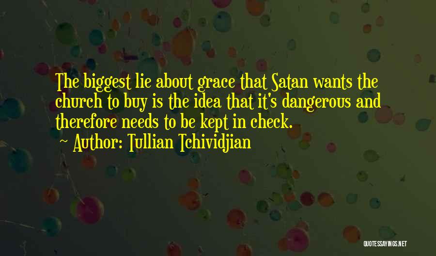 Tullian Tchividjian Quotes: The Biggest Lie About Grace That Satan Wants The Church To Buy Is The Idea That It's Dangerous And Therefore