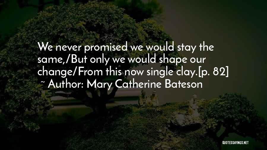 Mary Catherine Bateson Quotes: We Never Promised We Would Stay The Same,/but Only We Would Shape Our Change/from This Now Single Clay.[p. 82]