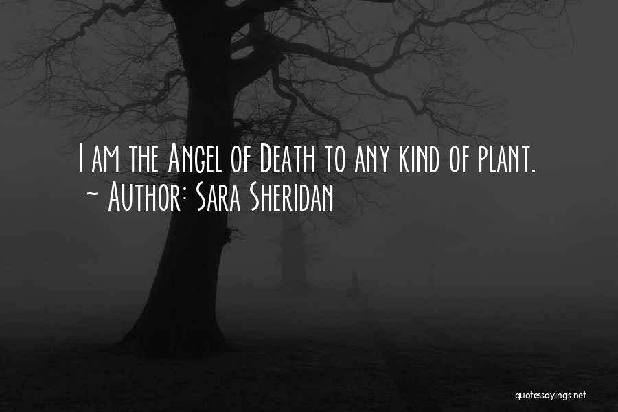 Sara Sheridan Quotes: I Am The Angel Of Death To Any Kind Of Plant.
