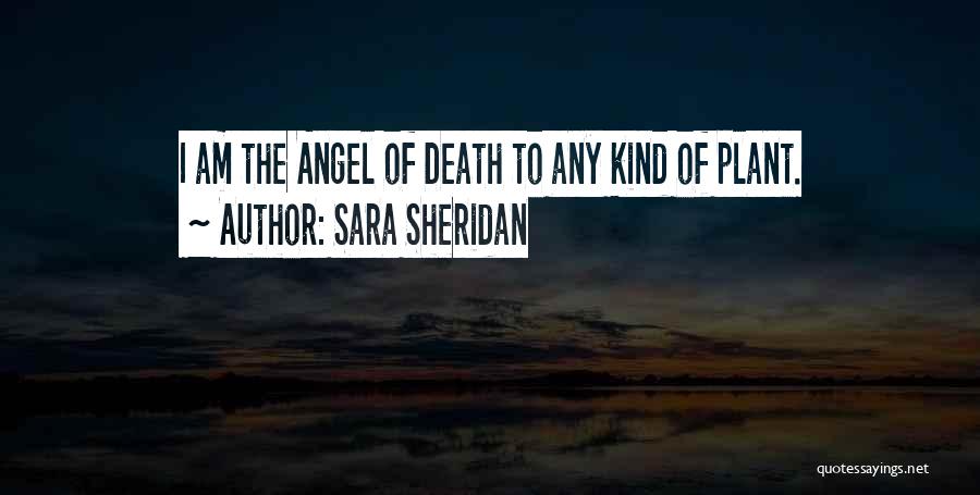 Sara Sheridan Quotes: I Am The Angel Of Death To Any Kind Of Plant.