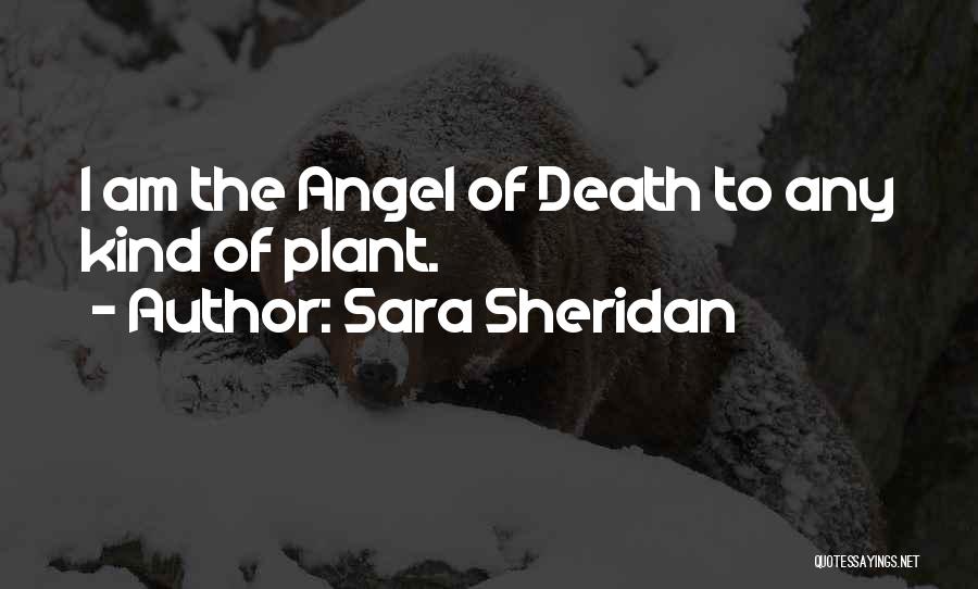 Sara Sheridan Quotes: I Am The Angel Of Death To Any Kind Of Plant.