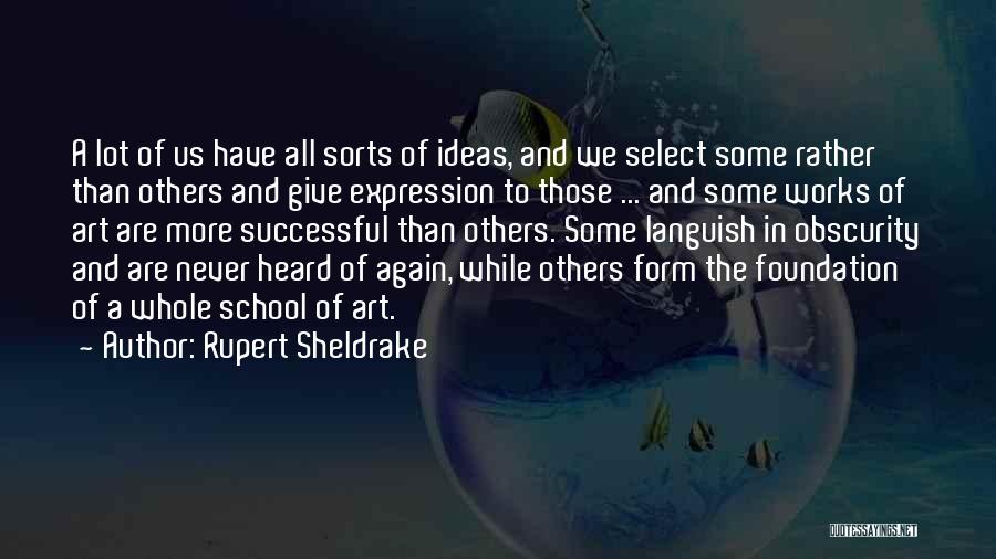 Rupert Sheldrake Quotes: A Lot Of Us Have All Sorts Of Ideas, And We Select Some Rather Than Others And Give Expression To