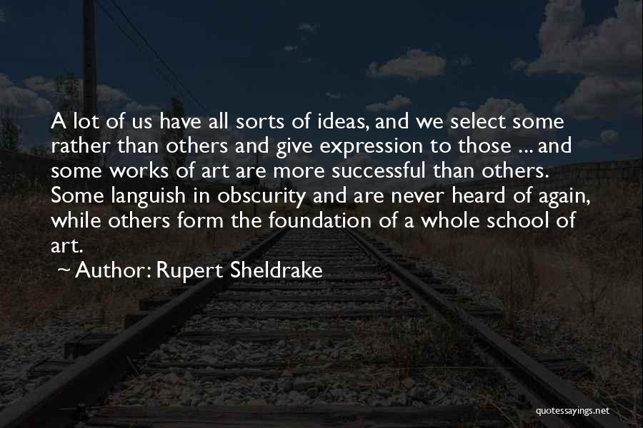 Rupert Sheldrake Quotes: A Lot Of Us Have All Sorts Of Ideas, And We Select Some Rather Than Others And Give Expression To