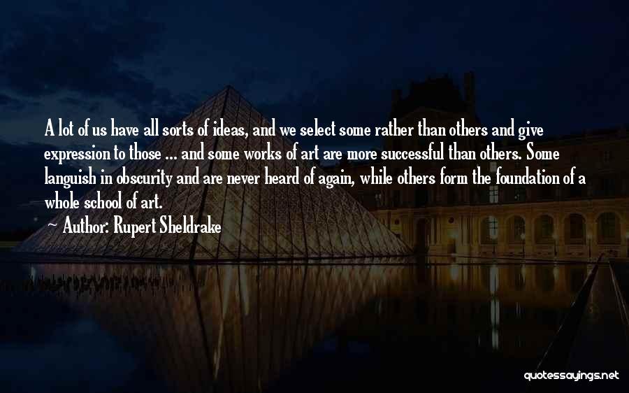 Rupert Sheldrake Quotes: A Lot Of Us Have All Sorts Of Ideas, And We Select Some Rather Than Others And Give Expression To