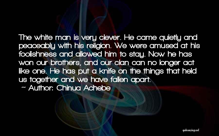Chinua Achebe Quotes: The White Man Is Very Clever. He Came Quietly And Peaceably With His Religion. We Were Amused At His Foolishness