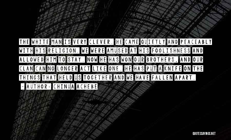 Chinua Achebe Quotes: The White Man Is Very Clever. He Came Quietly And Peaceably With His Religion. We Were Amused At His Foolishness