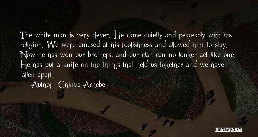 Chinua Achebe Quotes: The White Man Is Very Clever. He Came Quietly And Peaceably With His Religion. We Were Amused At His Foolishness