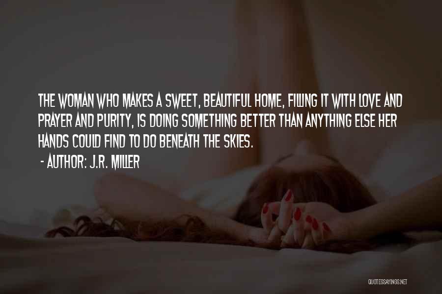 J.R. Miller Quotes: The Woman Who Makes A Sweet, Beautiful Home, Filling It With Love And Prayer And Purity, Is Doing Something Better