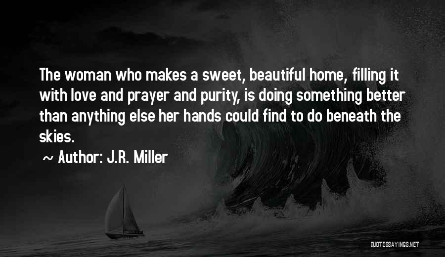 J.R. Miller Quotes: The Woman Who Makes A Sweet, Beautiful Home, Filling It With Love And Prayer And Purity, Is Doing Something Better