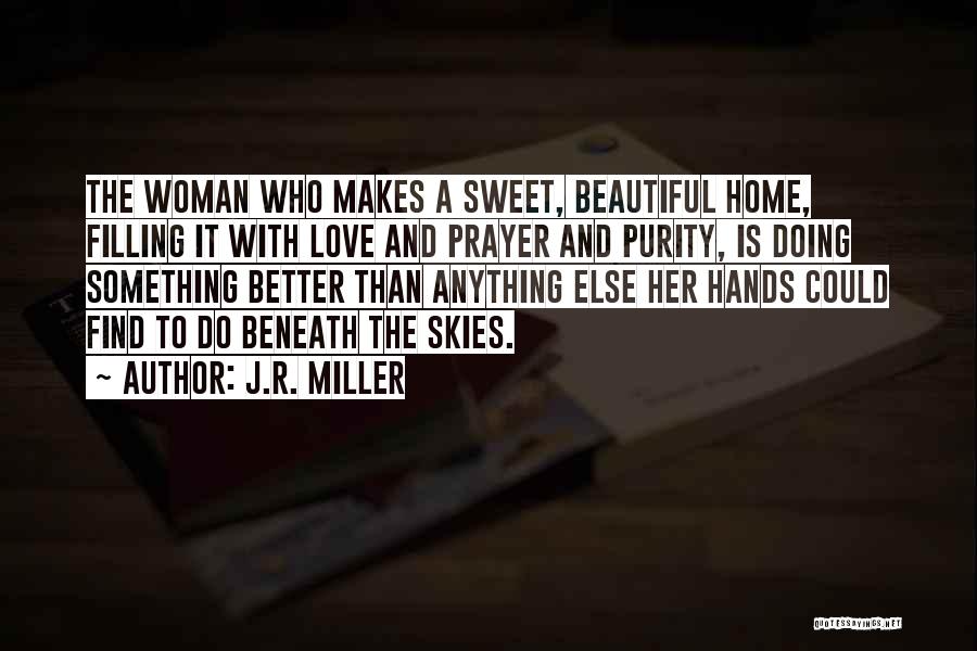 J.R. Miller Quotes: The Woman Who Makes A Sweet, Beautiful Home, Filling It With Love And Prayer And Purity, Is Doing Something Better