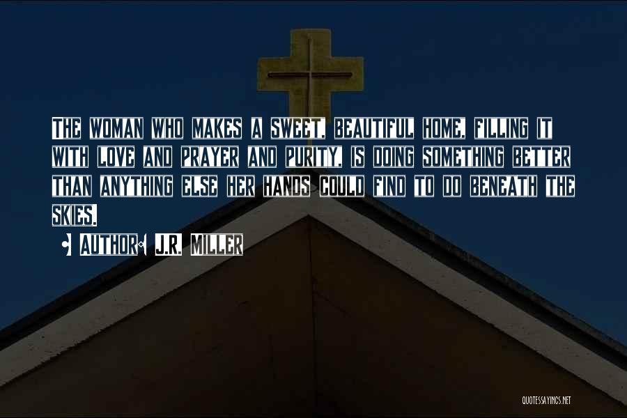 J.R. Miller Quotes: The Woman Who Makes A Sweet, Beautiful Home, Filling It With Love And Prayer And Purity, Is Doing Something Better