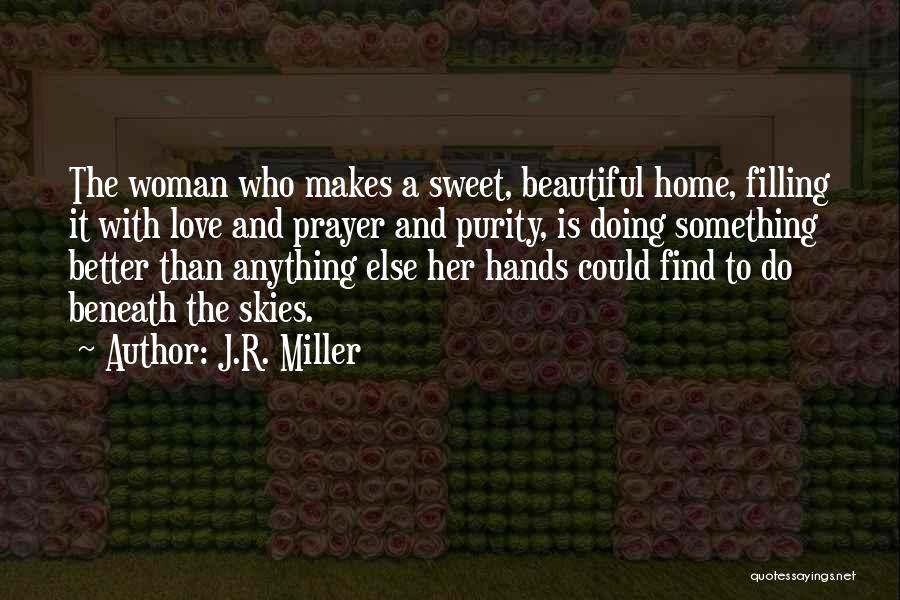 J.R. Miller Quotes: The Woman Who Makes A Sweet, Beautiful Home, Filling It With Love And Prayer And Purity, Is Doing Something Better