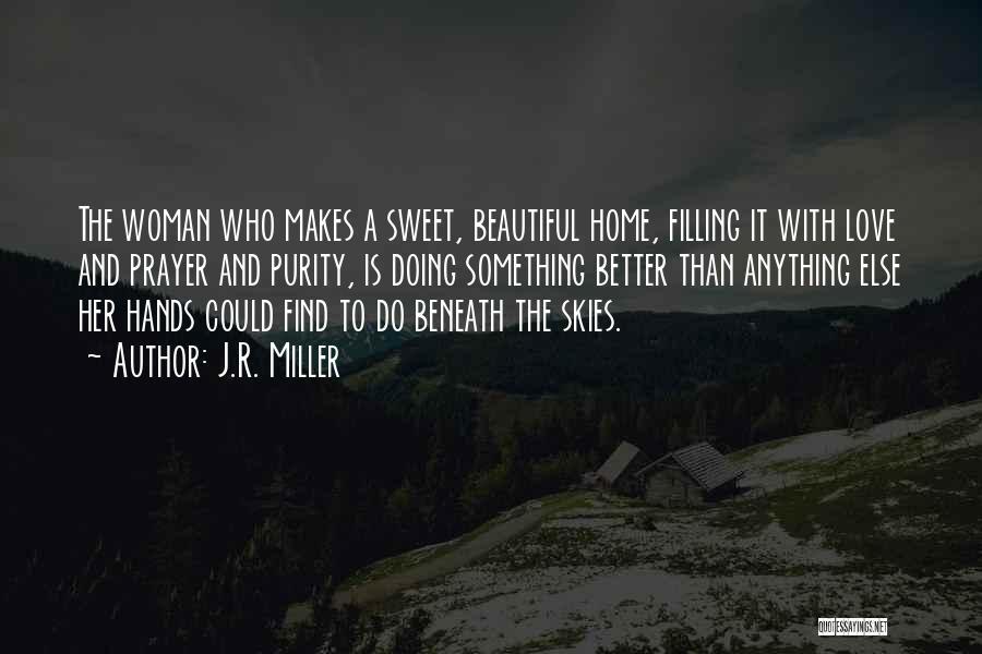 J.R. Miller Quotes: The Woman Who Makes A Sweet, Beautiful Home, Filling It With Love And Prayer And Purity, Is Doing Something Better