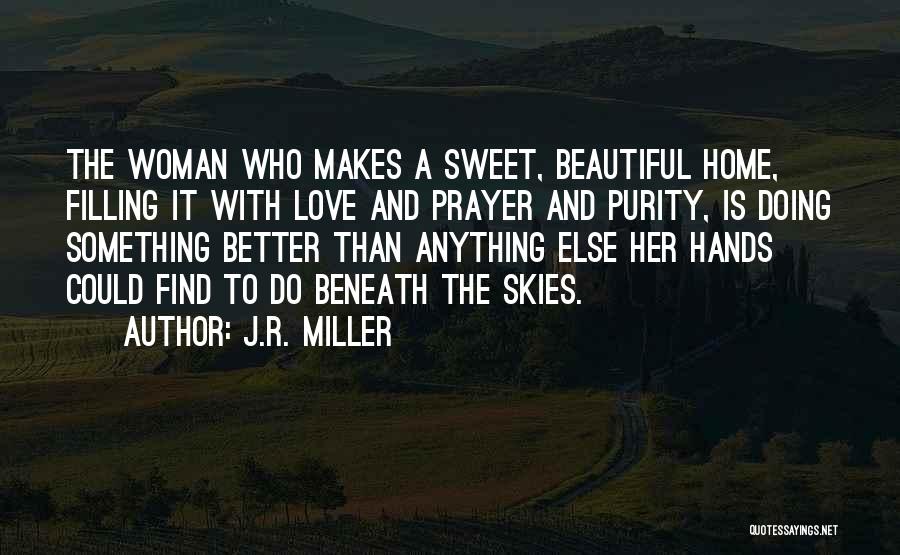 J.R. Miller Quotes: The Woman Who Makes A Sweet, Beautiful Home, Filling It With Love And Prayer And Purity, Is Doing Something Better