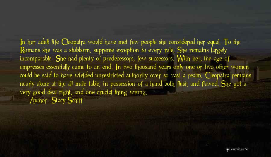 Stacy Schiff Quotes: In Her Adult Life Cleopatra Would Have Met Few People She Considered Her Equal. To The Romans She Was A