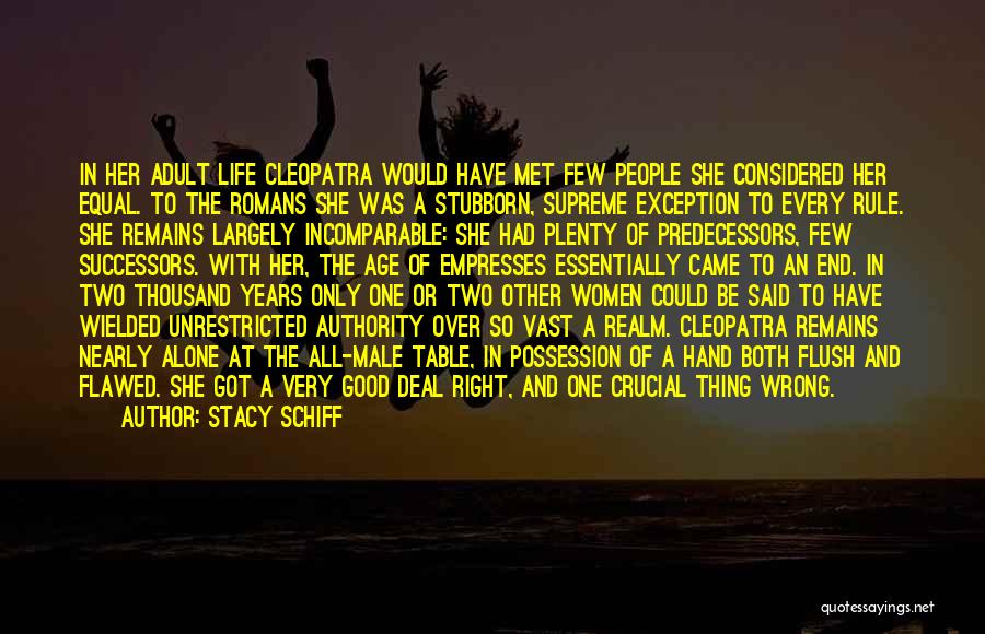 Stacy Schiff Quotes: In Her Adult Life Cleopatra Would Have Met Few People She Considered Her Equal. To The Romans She Was A