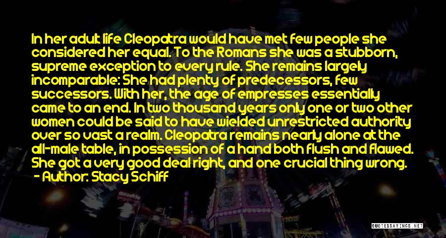 Stacy Schiff Quotes: In Her Adult Life Cleopatra Would Have Met Few People She Considered Her Equal. To The Romans She Was A