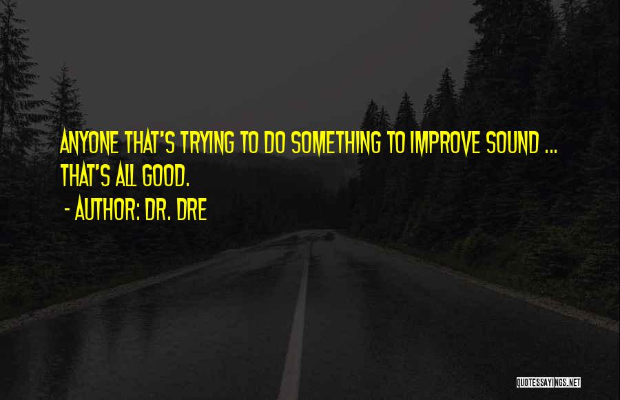 Dr. Dre Quotes: Anyone That's Trying To Do Something To Improve Sound ... That's All Good.