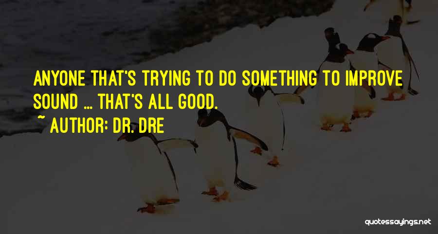 Dr. Dre Quotes: Anyone That's Trying To Do Something To Improve Sound ... That's All Good.