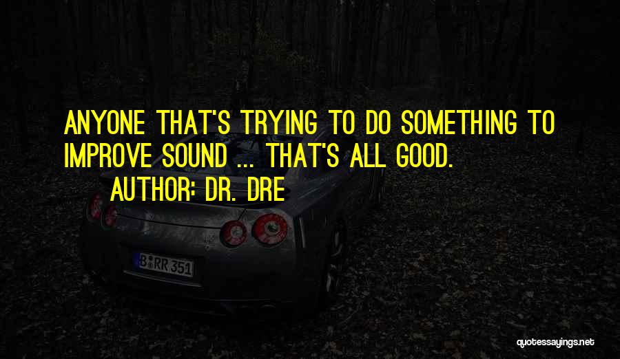 Dr. Dre Quotes: Anyone That's Trying To Do Something To Improve Sound ... That's All Good.