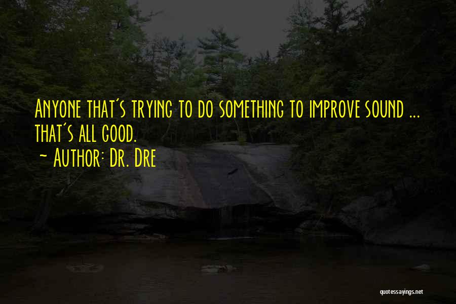 Dr. Dre Quotes: Anyone That's Trying To Do Something To Improve Sound ... That's All Good.
