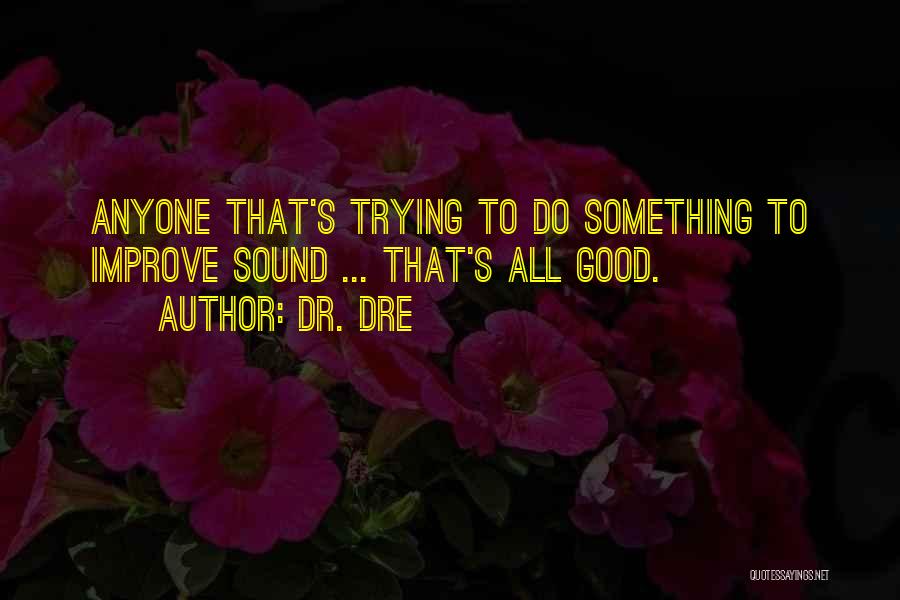 Dr. Dre Quotes: Anyone That's Trying To Do Something To Improve Sound ... That's All Good.