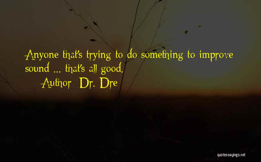 Dr. Dre Quotes: Anyone That's Trying To Do Something To Improve Sound ... That's All Good.