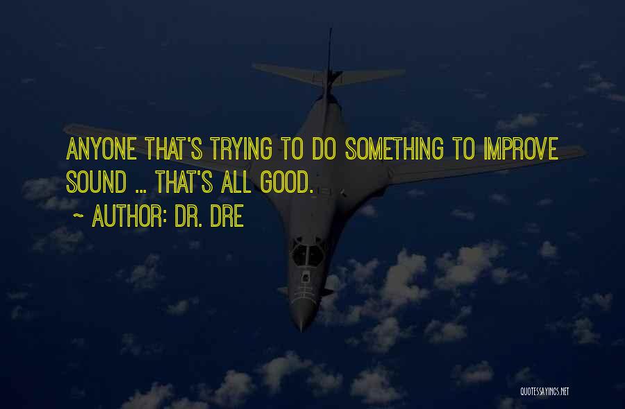 Dr. Dre Quotes: Anyone That's Trying To Do Something To Improve Sound ... That's All Good.