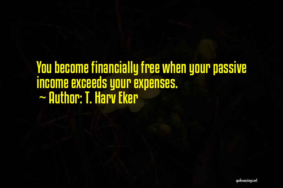 T. Harv Eker Quotes: You Become Financially Free When Your Passive Income Exceeds Your Expenses.