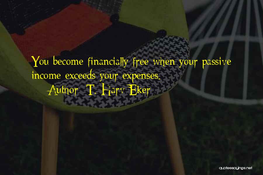 T. Harv Eker Quotes: You Become Financially Free When Your Passive Income Exceeds Your Expenses.