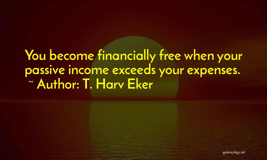 T. Harv Eker Quotes: You Become Financially Free When Your Passive Income Exceeds Your Expenses.