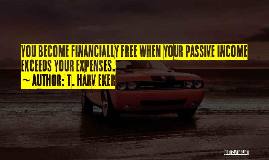 T. Harv Eker Quotes: You Become Financially Free When Your Passive Income Exceeds Your Expenses.