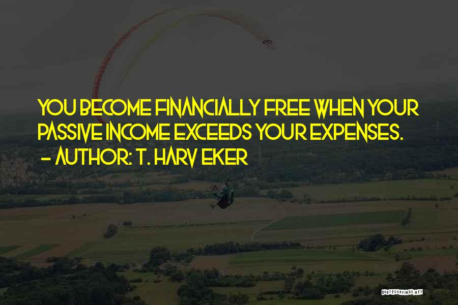 T. Harv Eker Quotes: You Become Financially Free When Your Passive Income Exceeds Your Expenses.
